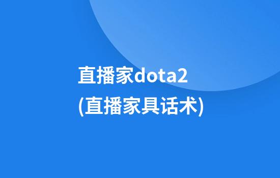 直播家dota2(直播家具话术)