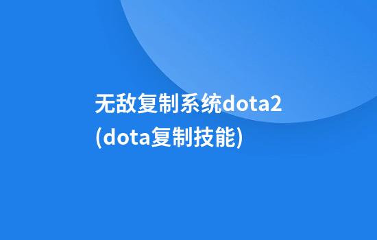 无敌复制系统dota2(dota复制技能)