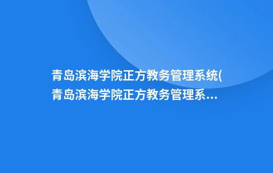 青岛滨海学院正方教务管理系统(青岛滨海学院正方教务管理系统登录入口)