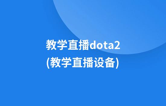 教学直播dota2(教学直播设备)