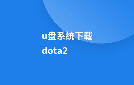 u盘系统下载dota2