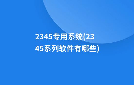 2345专用系统(2345系列软件有哪些)