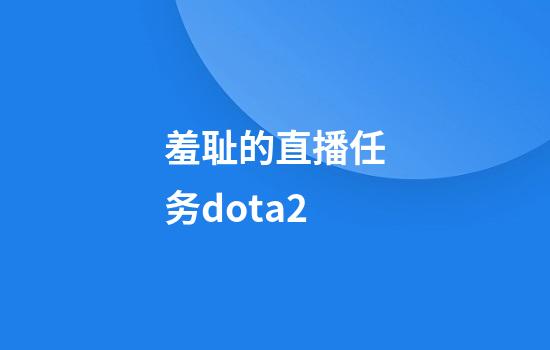 羞耻的直播任务dota2