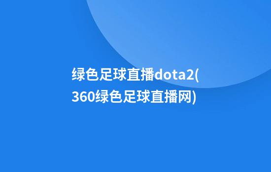 绿色足球直播dota2(360绿色足球直播网)