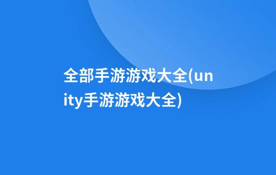 全部手游游戏大全(unity手游游戏大全)