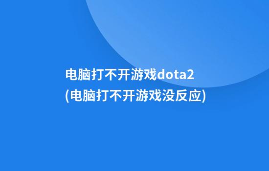 电脑打不开游戏dota2(电脑打不开游戏没反应)