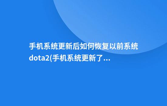 手机系统更新后如何恢复以前系统dota2(手机系统更新了可以恢复原来的系统吗)