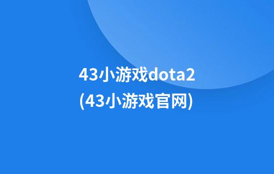 43小游戏dota2(43小游戏官网)