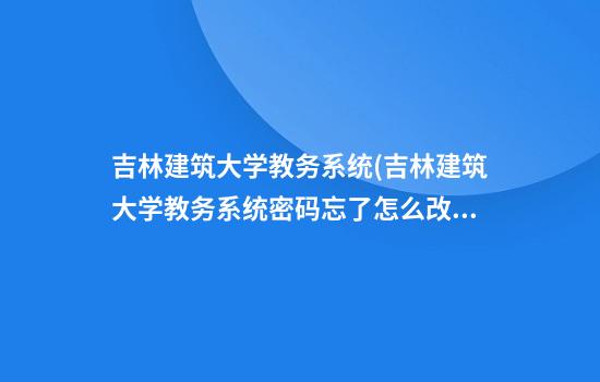 吉林建筑大学教务系统(吉林建筑大学教务系统密码忘了怎么改)