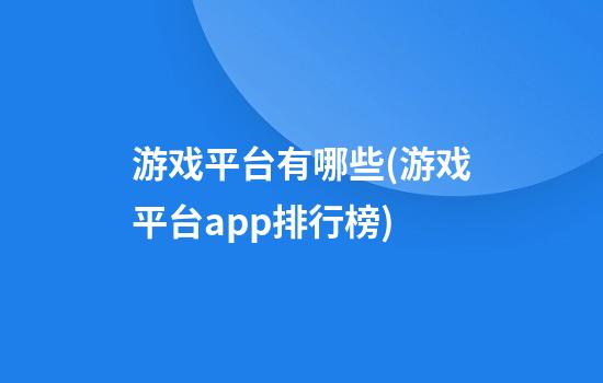 游戏平台有哪些(游戏平台app排行榜)