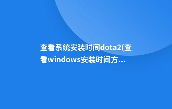 查看系统安装时间dota2(查看windows安装时间方法)