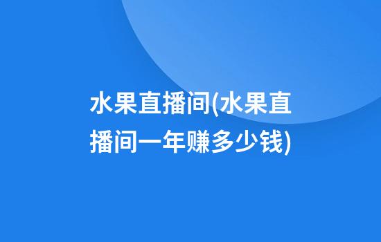 水果直播间(水果直播间一年赚多少钱)