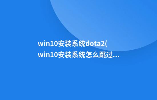 win10安装系统dota2(win10安装系统怎么跳过用户名)