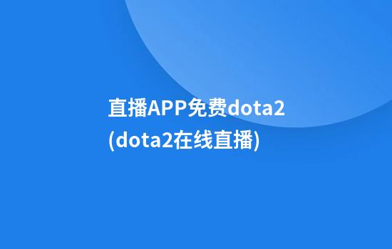 直播APP免费dota2(dota2在线直播)