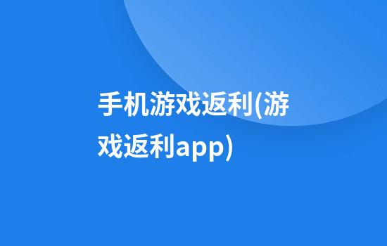 手机游戏返利(游戏返利app)