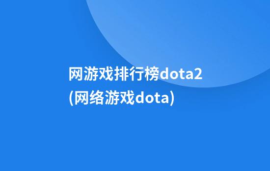 网游戏排行榜dota2(网络游戏dota)