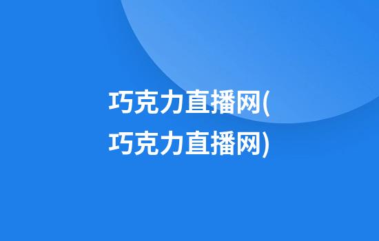 巧克力直播网(巧克力直播网)