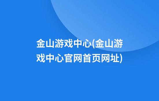 金山游戏中心(金山游戏中心官网首页网址)