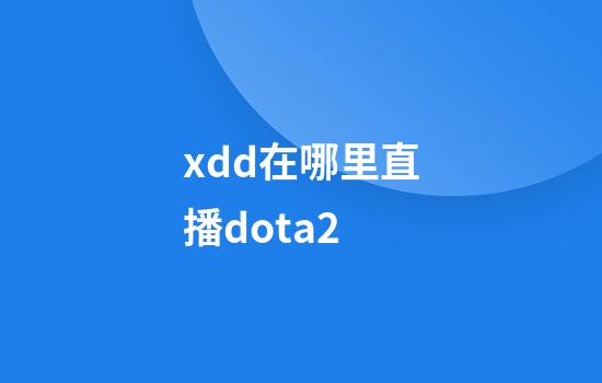 xdd在哪里直播dota2