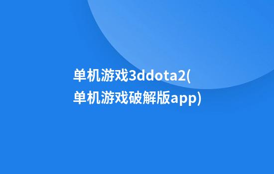 单机游戏3ddota2(单机游戏破解版app)