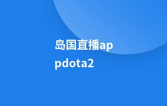 岛国直播appdota2