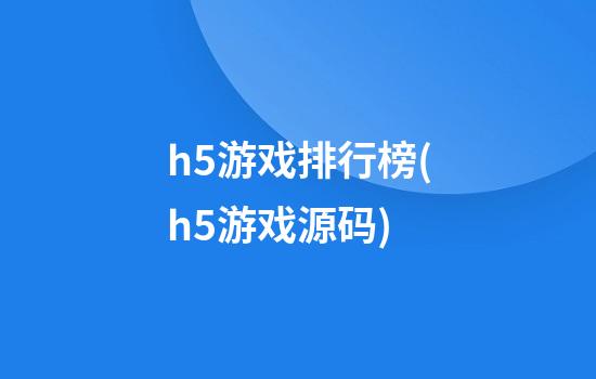 h5游戏排行榜(h5游戏源码)