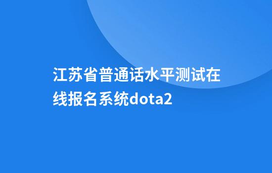 江苏省普通话水平测试在线报名系统dota2