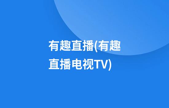 有趣直播(有趣直播电视TV)