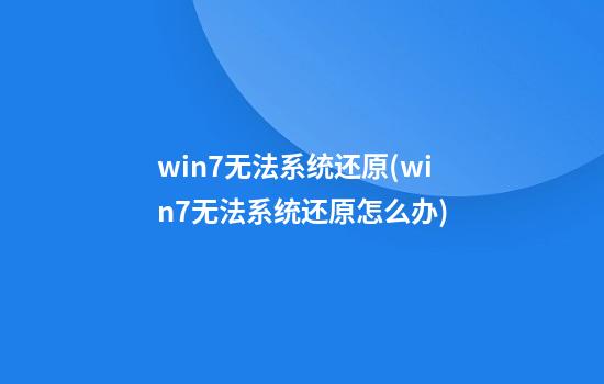 win7无法系统还原(win7无法系统还原怎么办)