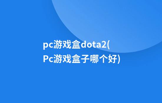 pc游戏盒dota2(Pc游戏盒子哪个好)