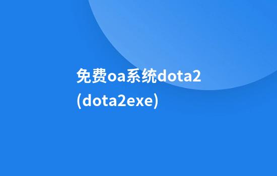 免费oa系统dota2(dota2.exe)