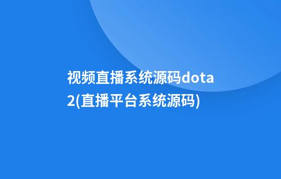 视频直播系统源码dota2(直播平台系统源码)