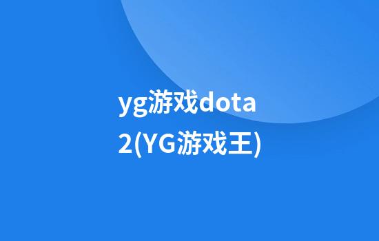 yg游戏dota2(YG游戏王)