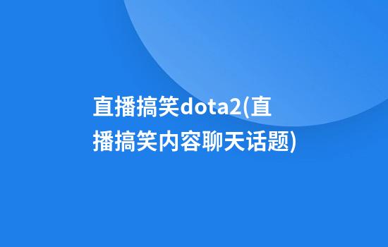 直播搞笑dota2(直播搞笑内容聊天话题)