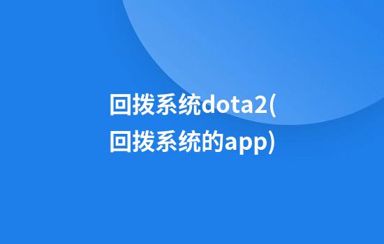 回拨系统dota2(回拨系统的app)