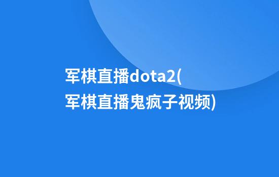 军棋直播dota2(军棋直播鬼疯子视频)