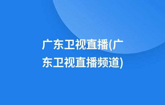 广东卫视直播(广东卫视直播频道)