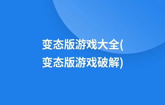 变态版游戏大全(变态版游戏破解)