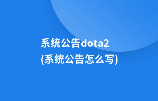 系统公告dota2(系统公告怎么写)