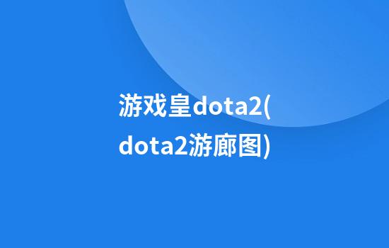 游戏皇dota2(dota2游廊图)