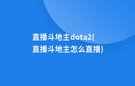 直播斗地主dota2(直播斗地主怎么直播)