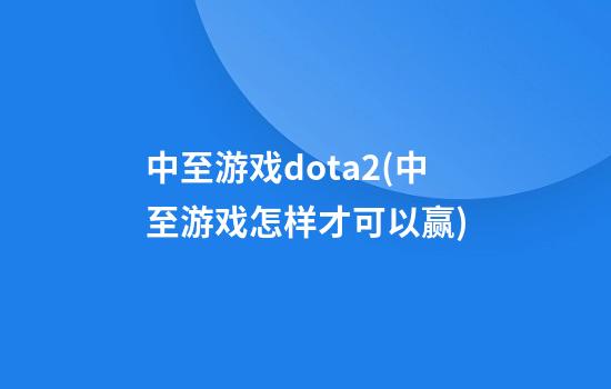 中至游戏dota2(中至游戏怎样才可以赢)