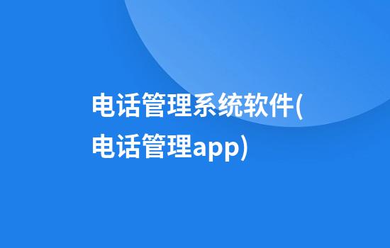 电话管理系统软件(电话管理app)