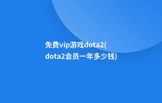 免费vip游戏dota2(dota2会员一年多少钱)