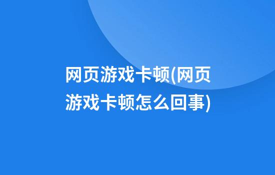 网页游戏卡顿(网页游戏卡顿怎么回事)