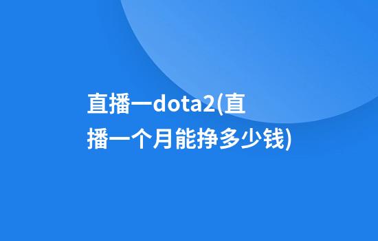 直播一dota2(直播一个月能挣多少钱)