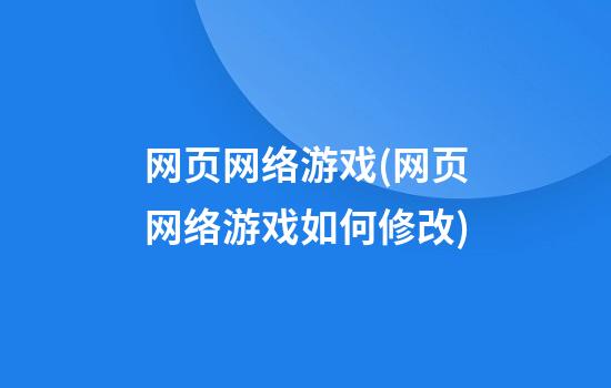 网页网络游戏(网页网络游戏如何修改)