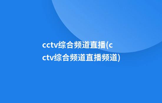 cctv综合频道直播(cctv综合频道直播频道)