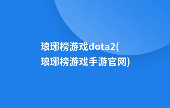 琅琊榜游戏dota2(琅琊榜游戏手游官网)