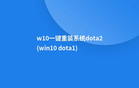 w10一键重装系统dota2(win10 dota1)